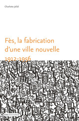 Fès, la fabrication d’une ville nouvelle (1912-1956)