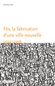 Fès, la fabrication d’une ville nouvelle (1912-1956)