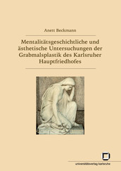 Mentalitätsgeschichtliche und ästhetische Untersuchungen der Grabmalsplastik des Karlsruher Hauptfriedhofes